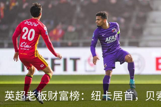 英超老板财富榜：纽卡居首，贝索斯若入股利物浦将升第2