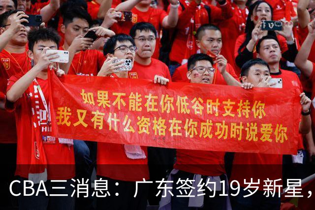 CBA三消息：广东签约19岁新星，胡明轩左右为难，朱芳雨离队原因出炉